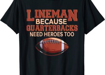 lineman because quarterbacks need heroes football linemen t shirt men