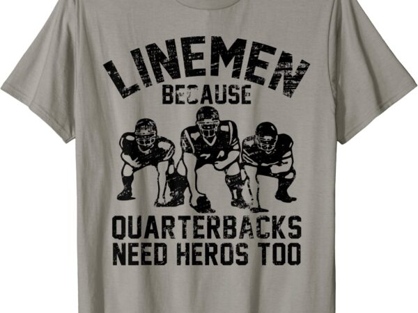 Linemen because quarterbacks need heros too football t shirt men