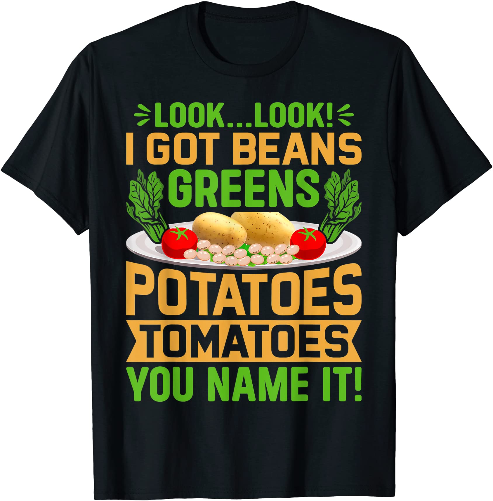 I Got Beans Greens Potatoes Tomatoes Original look look i got beans greens potatoes tomatoes you name it t shirt men