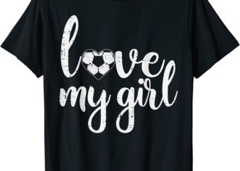 love my girl soccer cute football sports mom dad boyfriend t shirt men