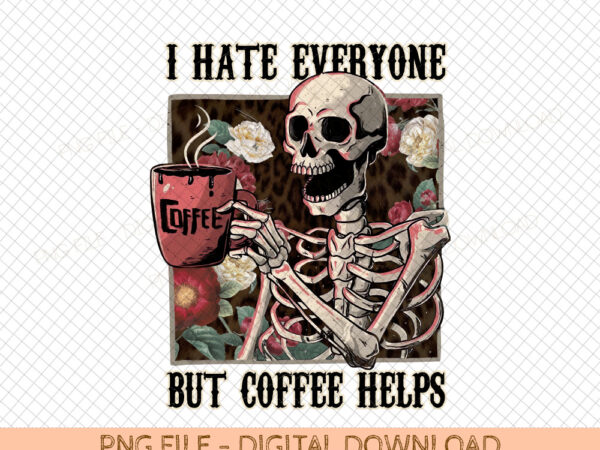 I hate everyone but coffee helps skeleton flower popular best seller digital png sublimation design