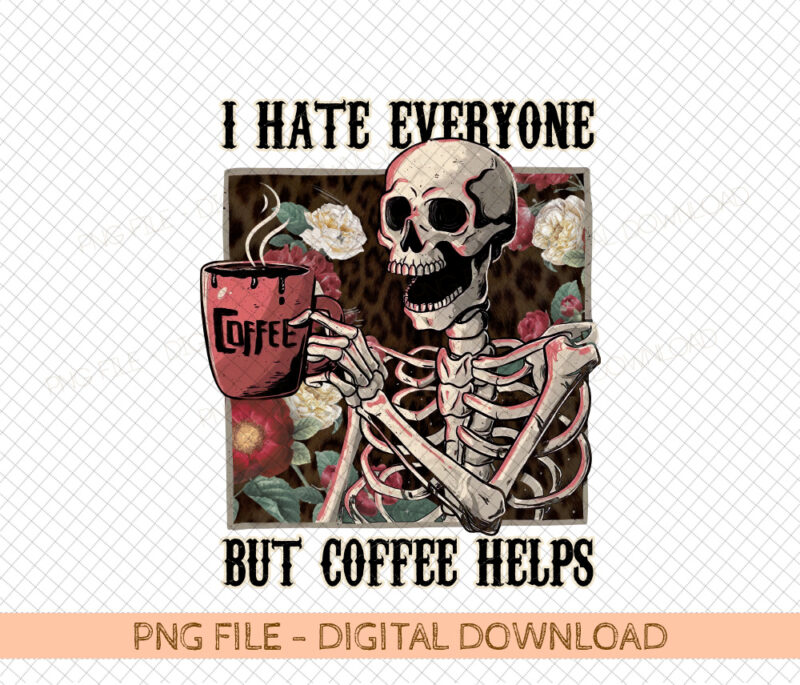 I Hate Everyone But Coffee Helps Skeleton Flower Popular Best Seller Digital PNG Sublimation Design