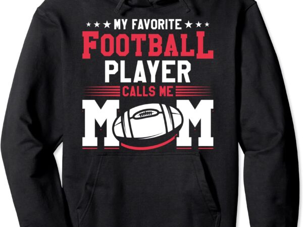 My favorite football player calls me mom american football pullover hoodie unisex t shirt designs for sale