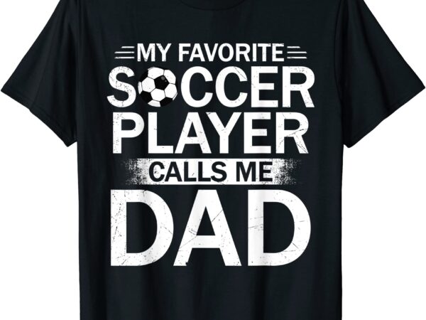 My favorite soccer player calls me dad father39s day soccer t shirt men