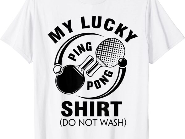 My lucky ping pong shirt do not wash funny table tennis gift t shirt men