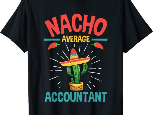 Nacho average accountant accounting bookkeeping bookkeeper t shirt men