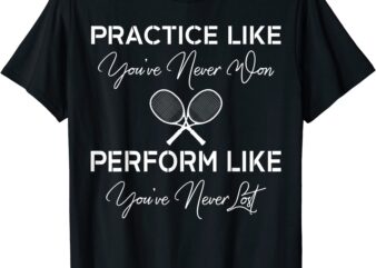 practice like you39ve never won tennis t shirt gift men