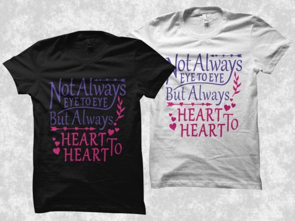 Always heart to heart, not always eye to eye but always heart to heart t shirt design, valentine’s day greetings, love message, declaration of love, love t shirt design for