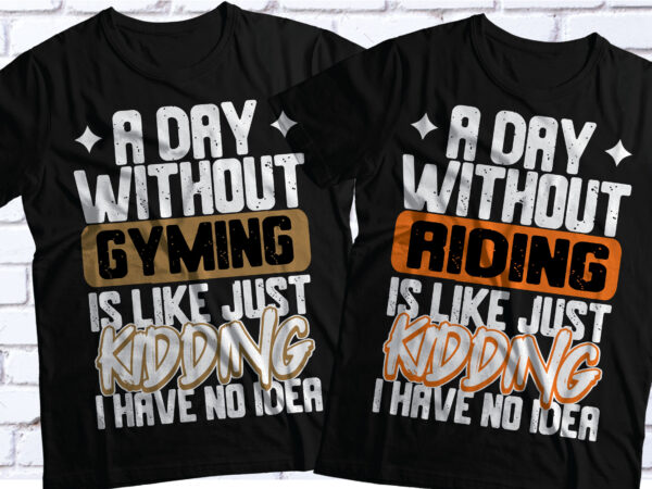 A day without gyming is like just kidding i have no idea \ driving,riding,swimming,dancing,nursing t shirt vector