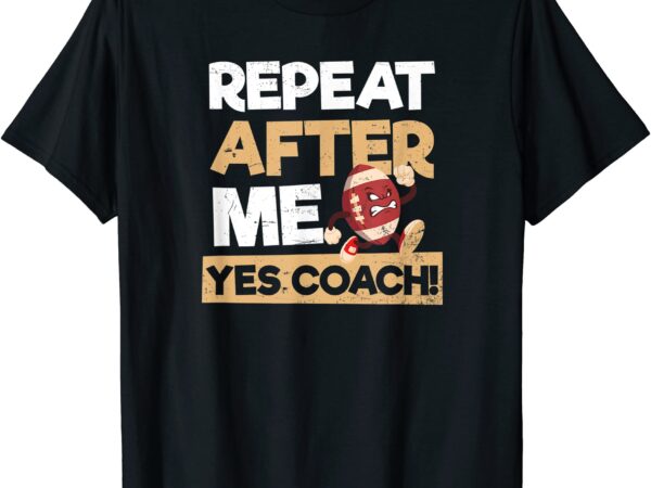 Repeat after me yes coach design football coach t shirt men