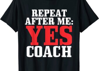 repeat after me yes coach shirt baseball football soccer t shirt men