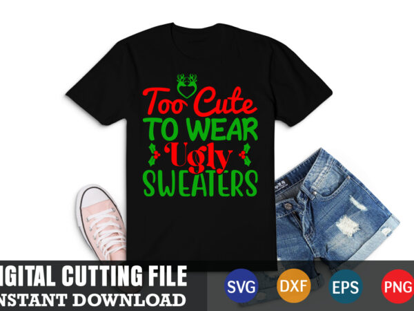 Too cute to wear ugly sweaters svg, christmas naughty svg, christmas svg, christmas t-shirt, christmas svg shirt print template, svg, merry christmas svg, christmas vector, christmas sublimation design, christmas cut