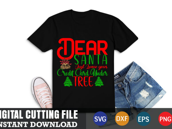 Dear santa just leave your credit card under tree shirt,christmas naughty svg, christmas svg, christmas t-shirt, christmas svg shirt print template, svg, merry christmas svg, christmas vector, christmas sublimation design,