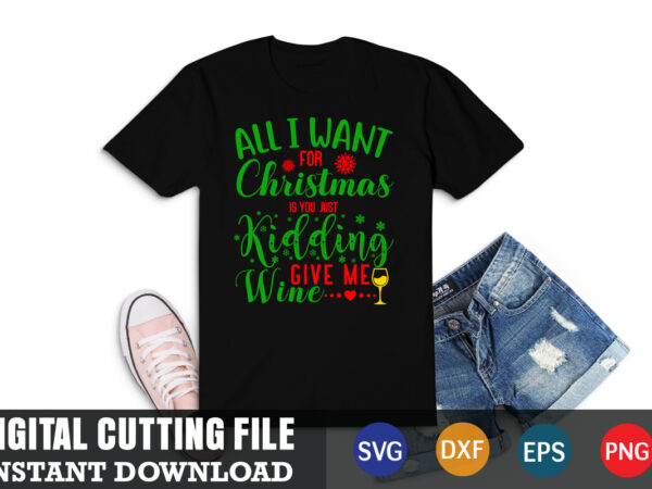 All i want for christmas is you just kidding give me wine svg, christmas naughty svg, christmas svg, christmas t-shirt, christmas svg shirt print template, svg, merry christmas svg, christmas