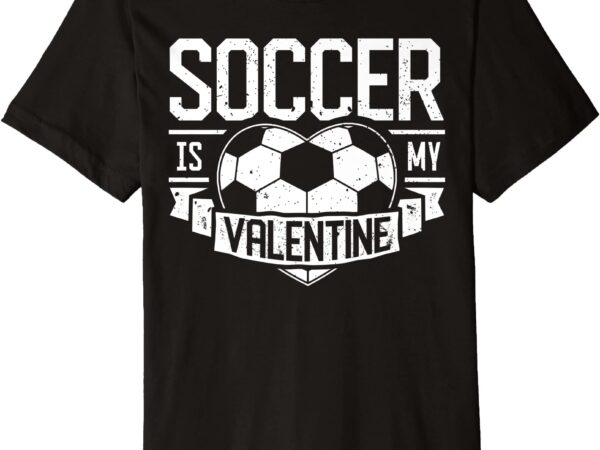 Soccer is my valentine funny valentines day men women sport premium t shirt men