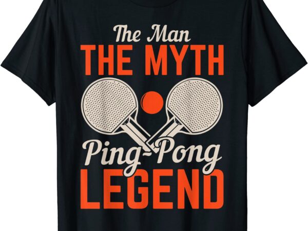 The man the myth ping pong legend table tennis t shirt men