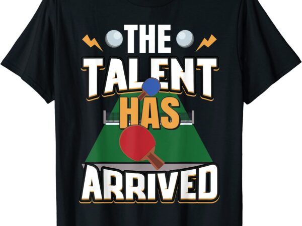 The talent has arrived table tennis funny ping pong t shirt men