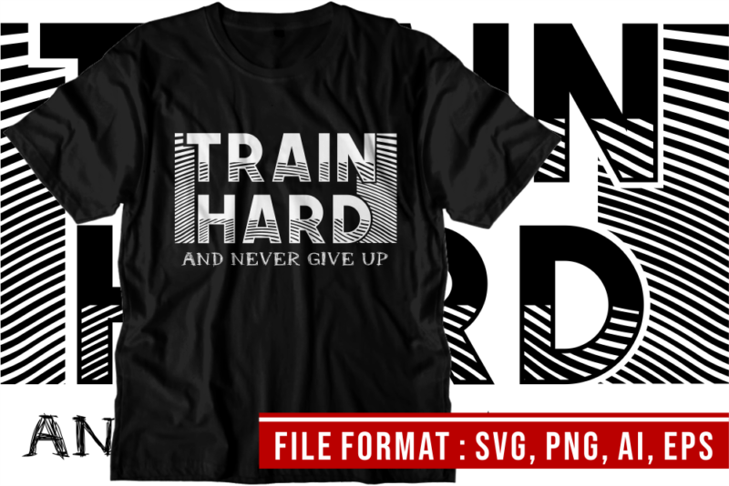 Train Hard and Never give up, Gym T shirt Designs, Fitness T shirt Design, Svg, Png, Eps, Ai