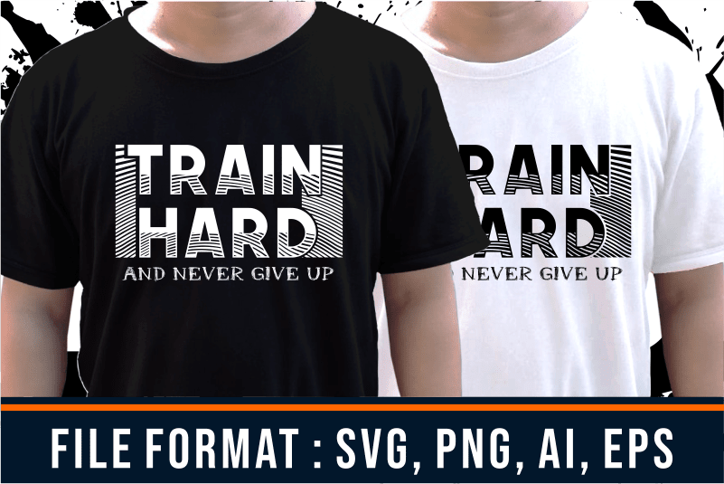 Train Hard and Never give up, Gym T shirt Designs, Fitness T shirt Design, Svg, Png, Eps, Ai