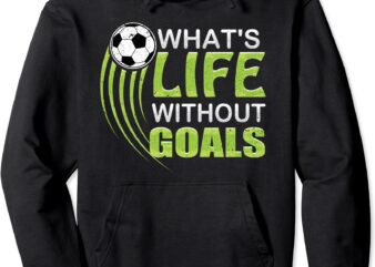 what39s life without goals soccer football pullover hoodie unisex t shirt design for sale
