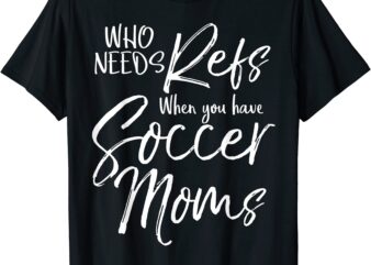 who need refs when you have soccer moms funny referee shirt men t shirt design for sale