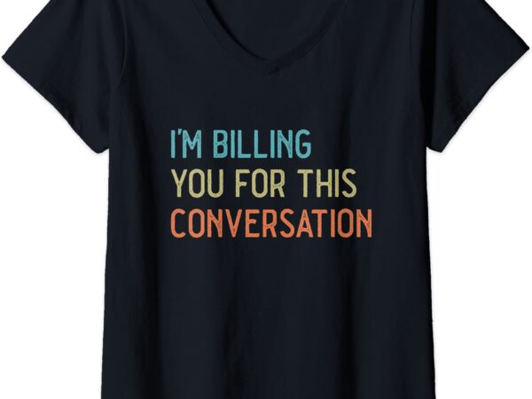 Womens funny i39m billing you for this conversation vintage v neck t shirt women