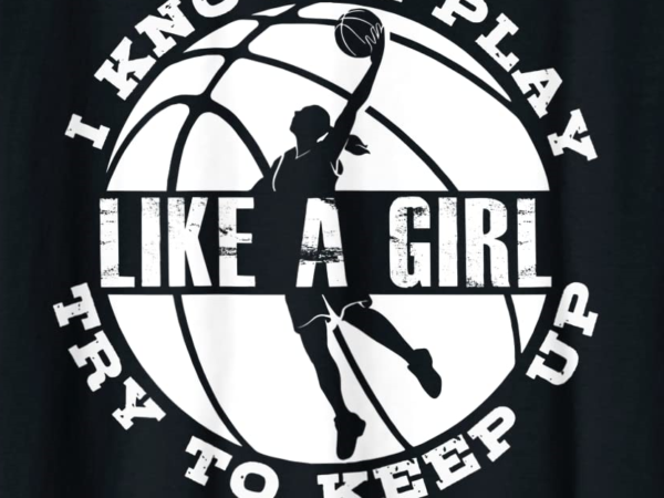 Yes i do play like a girl try to keep up basketball t shirt women