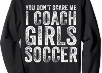 you don39t scare me i coach girls soccer coaches distressed sweatshirt unisex