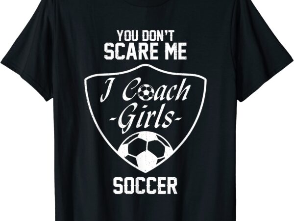 You don39t scare me i coach girls soccer gift t shirt men