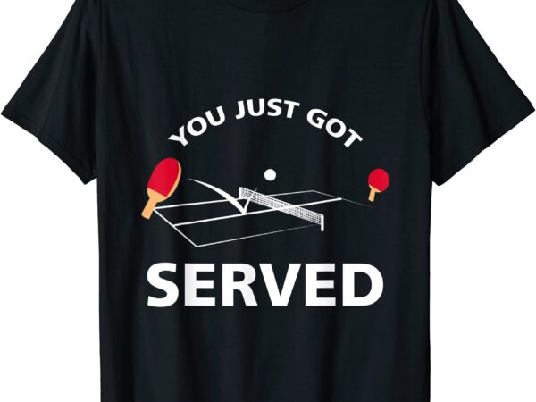 You just got served ping pong table tennis game t shirt men