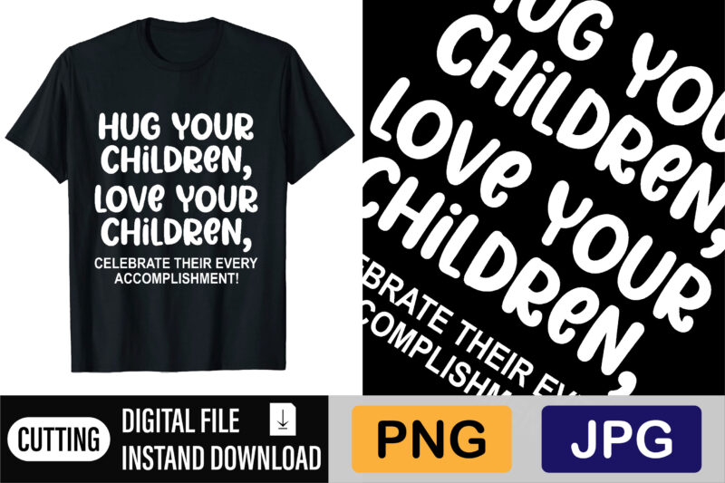 Hug Your Children Love Your Children Celebrate Their Every Accomplishment