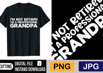 I’m Not Retired I’m A Professional Grandpa t shirt design for sale