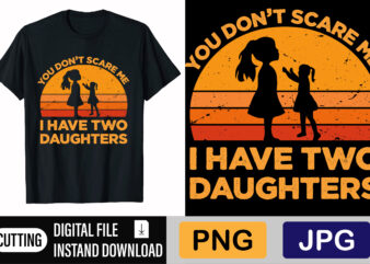 You Can’t Scare Me I Have Two Daughters t shirt design template