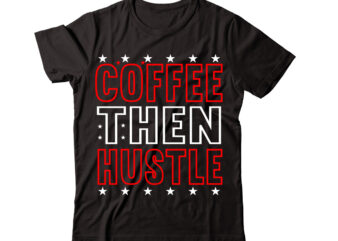 Coffee then Hustle-vector t-shirt desig,Trendy Svg Design, Trendy T Shirt Design Bundle, T Shirt Design SVG Typography T-Shirt Design Bundle, Print on Demand Shirt Designs (57 +), Typography T shirt