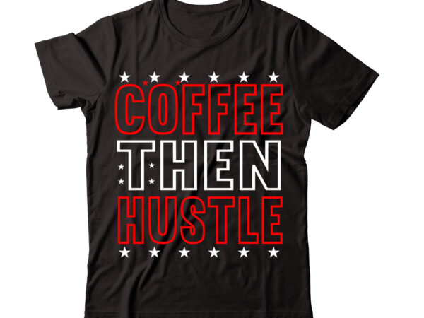 Coffee then hustle-vector t-shirt desig,trendy svg design, trendy t shirt design bundle, t shirt design svg typography t-shirt design bundle, print on demand shirt designs (57 +), typography t shirt