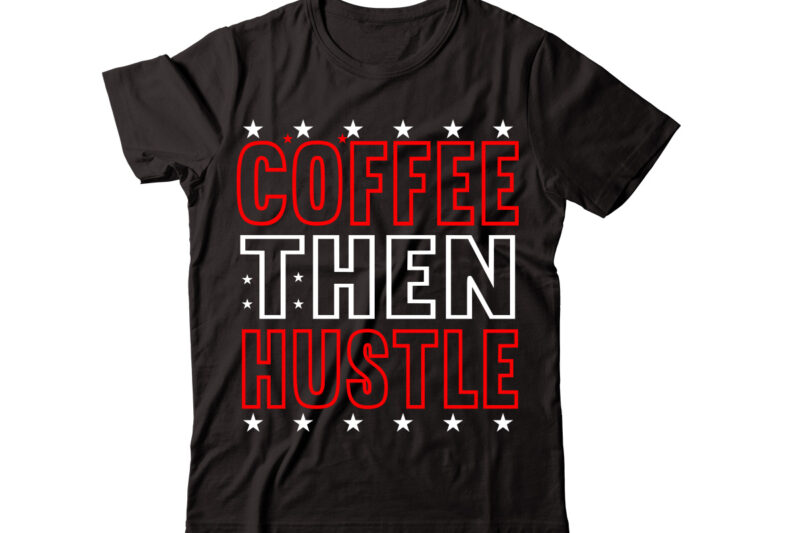 Coffee then Hustle-vector t-shirt desig,Trendy Svg Design, Trendy T Shirt Design Bundle, T Shirt Design SVG Typography T-Shirt Design Bundle, Print on Demand Shirt Designs (57 +), Typography T shirt