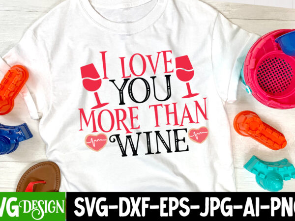 I love you more than wine t-shirt design , i love you more than wine svg cut file , valentine’s day svg bundle, valentine svg bundle, valentine day svg, love