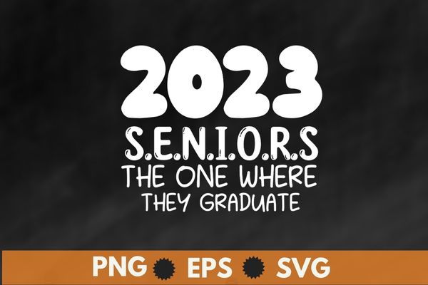 2023 seniors the one where they graduate funny graduation shirt svg, 2023 graduate