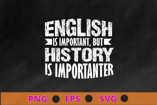 English Is Important But History Is Importanter Teacher Gift T-Shirt design svg, cultural history, ancient history- History, Political History, Social History, Economic History,Religious History, Diplomatic History, Art History, Food History,