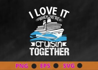 I love it when we’re cruisin together shirt vector svg, Funny Cruise Art For Men Women Couple Cruising Ship T-Shirt