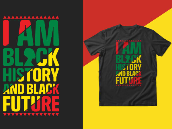 I am black history and black future, black history t shirt design, african american t shirt design, american t shirt, american black history t shirt design