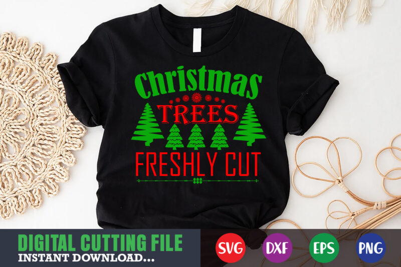 christmas trees freshly cut svg, print template, christmas naughty svg, christmas svg, christmas t-shirt, christmas svg shirt print template, svg, merry christmas svg, christmas vector, christmas sublimation design, christmas cut