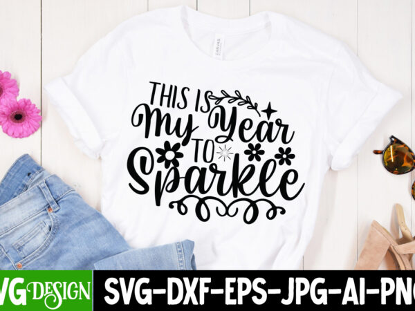 This is my year to sparkle t-shirt design , this is my year to sparkle svg cut file , happy new year t_shirt design ,happy new year svg cut file