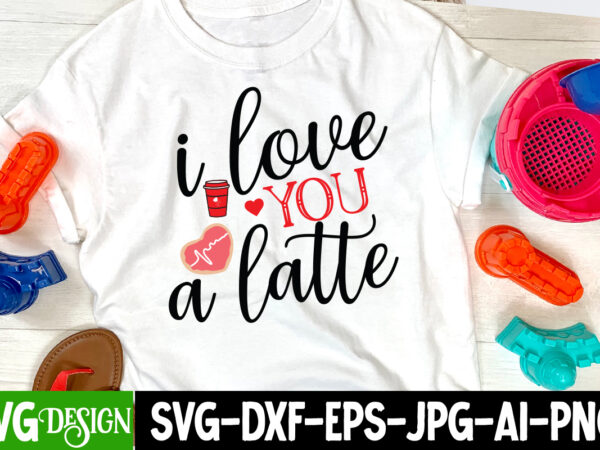 I love a latte t-shirt design , i love a latte svg cut file , valentine’s day svg bundle, valentine svg bundle, valentine day svg, love svg, valentines day svg
