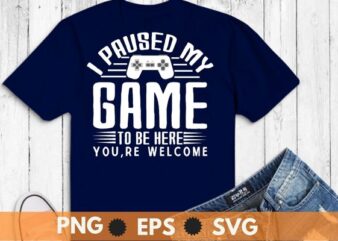 I Paused My Game To Be Here You’re Welcome Retro Gamer Gift T-Shirt design svg, I Paused My Game To Be Here You’re Welcome png, gamer, video game,
