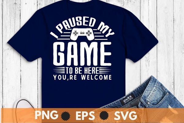 I paused my game to be here you’re welcome retro gamer gift t-shirt design svg, i paused my game to be here you’re welcome png, gamer, video game,