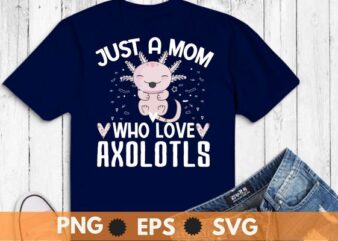 Just A mom Who Loves Axolotls Axolotl Lovers Gift T-Shirt design svg, Just A mom Who Loves Axolotls png, Axolotls, Ambystoma mexicanum