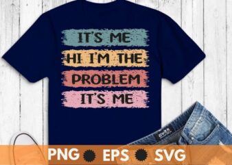 Sarcastic shirt svg, It’s me, Hi I’m the problem it’s me funny humor vintage shirt t shirt template vector