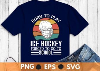 Born to play ice hockey forced to go to school funny saying ice-hockey T-shirt vector svg, Funny Hockey Tee, Hockey lover png, ice hockey player