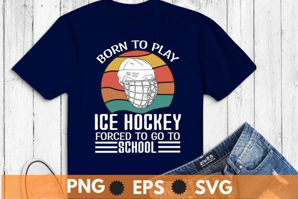 Born to play ice hockey forced to go to school funny saying ice-hockey t-shirt vector svg, funny hockey tee, hockey lover png, ice hockey player